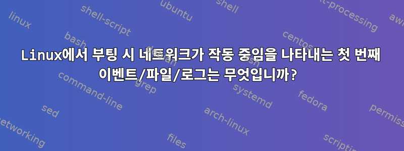 Linux에서 부팅 시 네트워크가 작동 중임을 나타내는 첫 번째 이벤트/파일/로그는 무엇입니까?