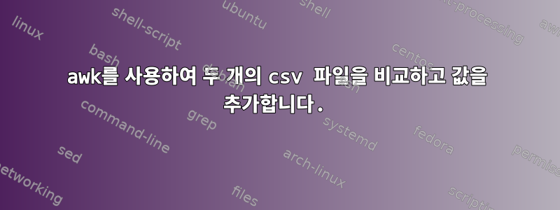 awk를 사용하여 두 개의 csv 파일을 비교하고 값을 추가합니다.