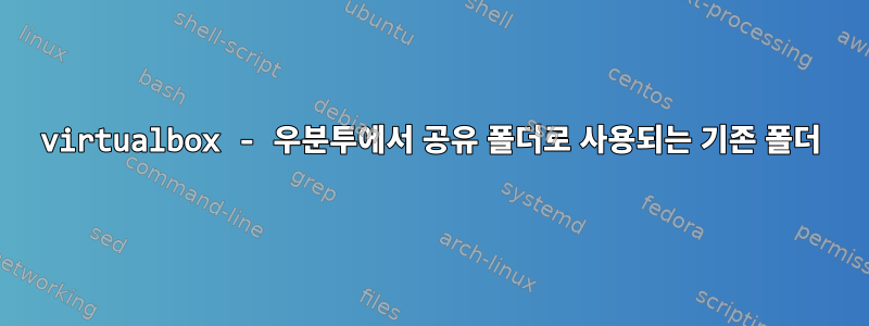 virtualbox - 우분투에서 공유 폴더로 사용되는 기존 폴더