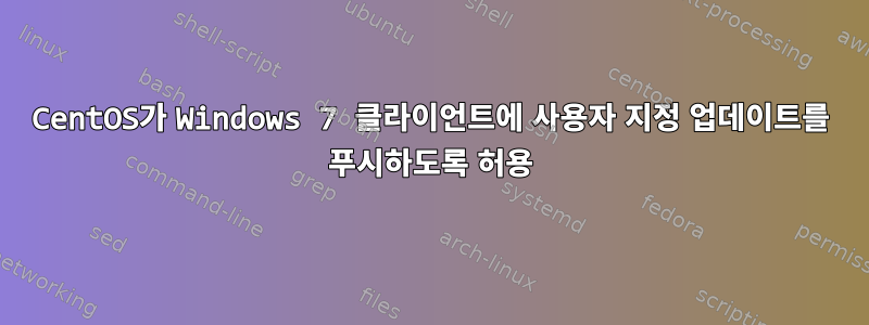 CentOS가 Windows 7 클라이언트에 사용자 지정 업데이트를 푸시하도록 허용