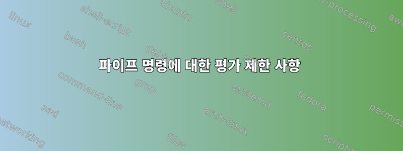 파이프 명령에 대한 평가 제한 사항