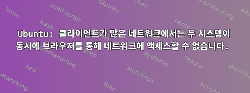 Ubuntu: 클라이언트가 많은 네트워크에서는 두 시스템이 동시에 브라우저를 통해 네트워크에 액세스할 수 없습니다.