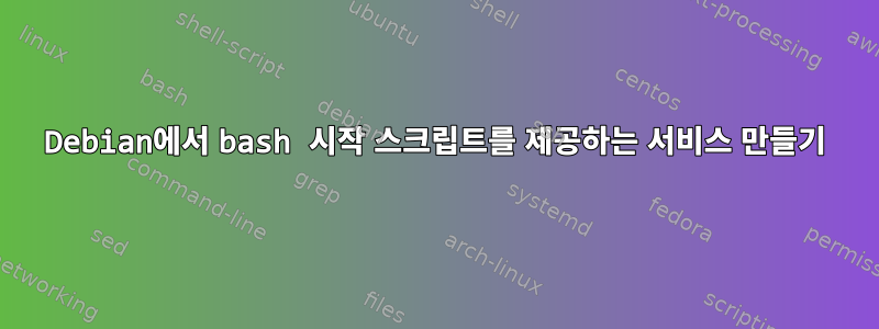 Debian에서 bash 시작 스크립트를 제공하는 서비스 만들기