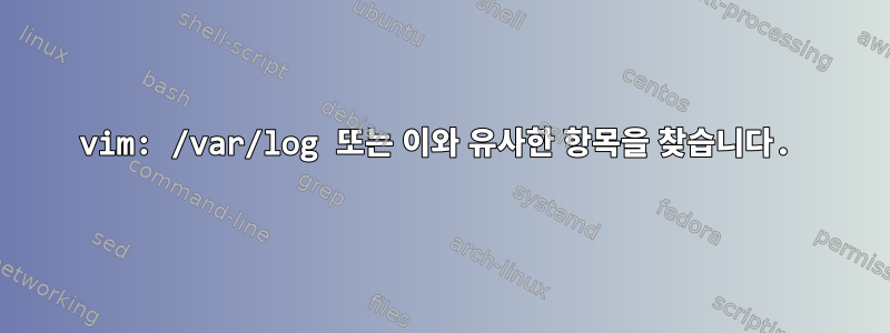 vim: /var/log 또는 이와 유사한 항목을 찾습니다.