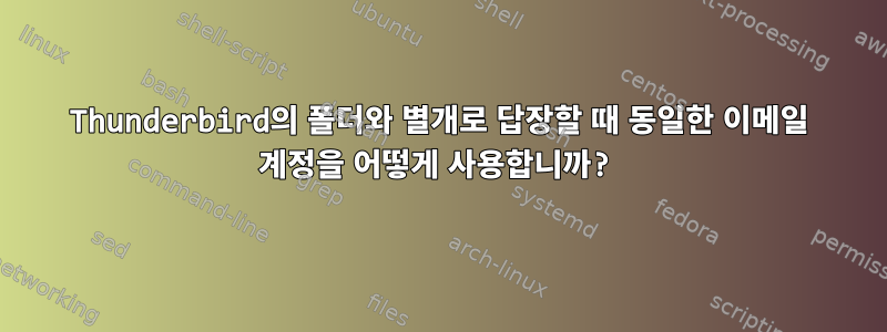 Thunderbird의 폴더와 별개로 답장할 때 동일한 이메일 계정을 어떻게 사용합니까?