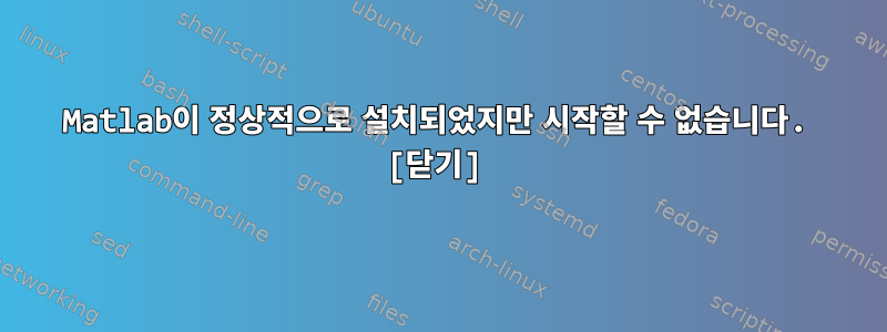 Matlab이 정상적으로 설치되었지만 시작할 수 없습니다. [닫기]