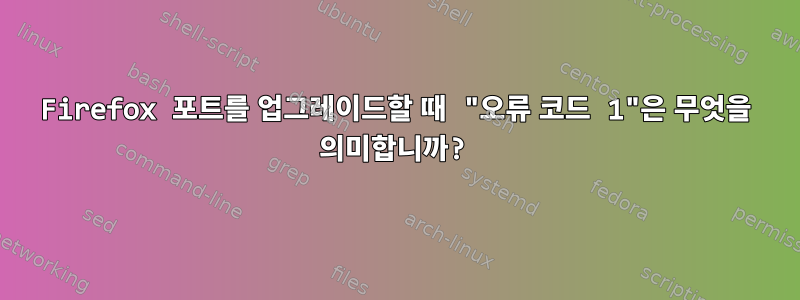 Firefox 포트를 업그레이드할 때 "오류 코드 1"은 무엇을 의미합니까?