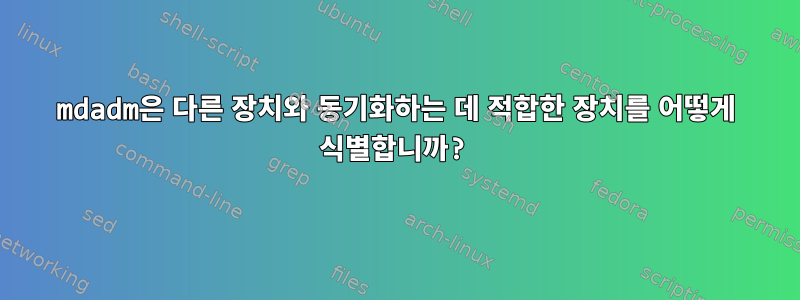 mdadm은 다른 장치와 동기화하는 데 적합한 장치를 어떻게 식별합니까?