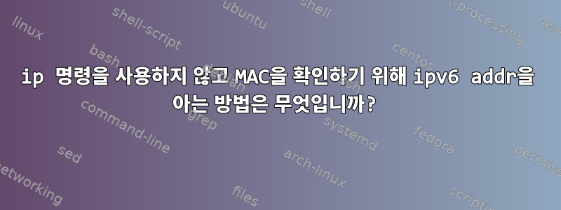 ip 명령을 사용하지 않고 MAC을 확인하기 위해 ipv6 addr을 아는 방법은 무엇입니까?