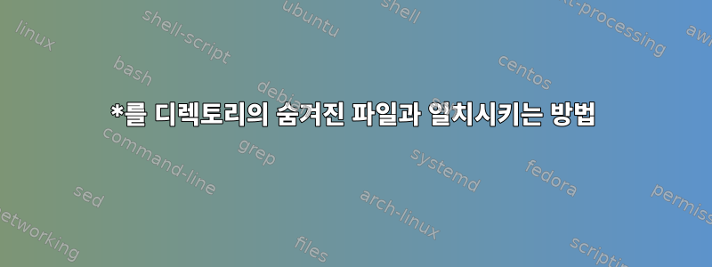 *를 디렉토리의 숨겨진 파일과 일치시키는 방법