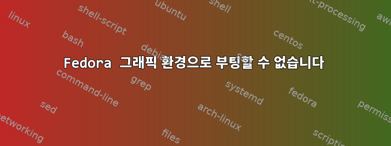 Fedora 그래픽 환경으로 부팅할 수 없습니다