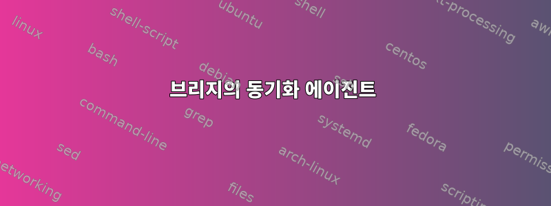 브리지의 동기화 에이전트