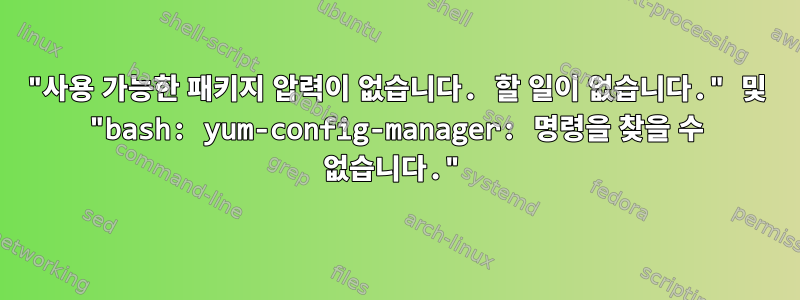 "사용 가능한 패키지 압력이 없습니다. 할 일이 없습니다." 및 "bash: yum-config-manager: 명령을 찾을 수 없습니다."