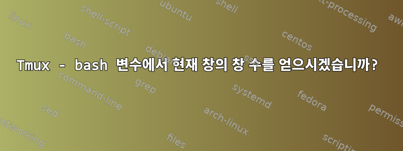 Tmux - bash 변수에서 현재 창의 창 수를 얻으시겠습니까?