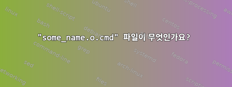 "some_name.o.cmd" 파일이 무엇인가요?