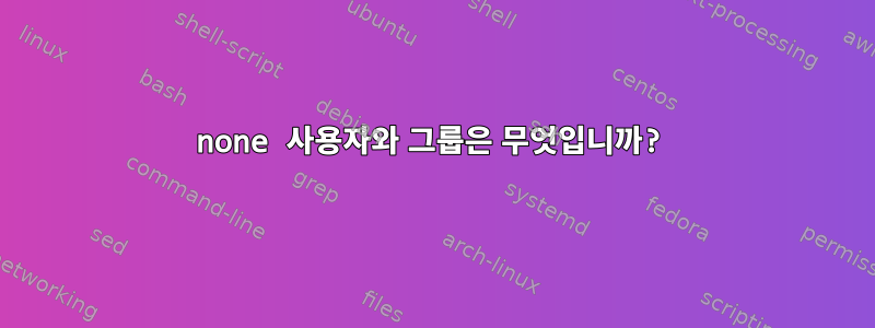 none 사용자와 그룹은 무엇입니까?