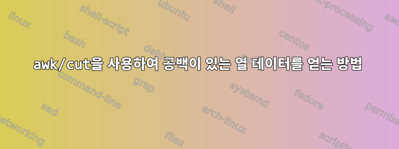 awk/cut을 사용하여 공백이 있는 열 데이터를 얻는 방법