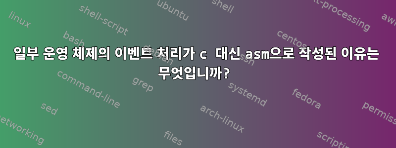 일부 운영 체제의 이벤트 처리가 c 대신 asm으로 작성된 이유는 무엇입니까?