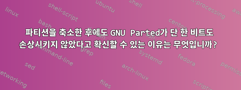 파티션을 축소한 후에도 GNU Parted가 단 한 비트도 손상시키지 않았다고 확신할 수 있는 이유는 무엇입니까?