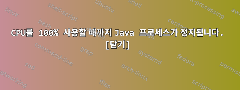 CPU를 100% 사용할 때까지 Java 프로세스가 정지됩니다. [닫기]