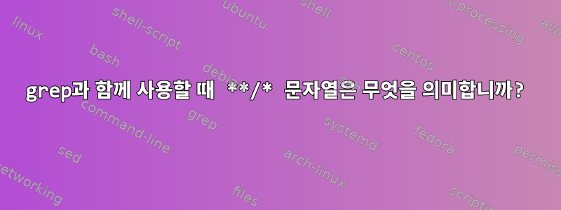 grep과 함께 사용할 때 **/* 문자열은 무엇을 의미합니까?