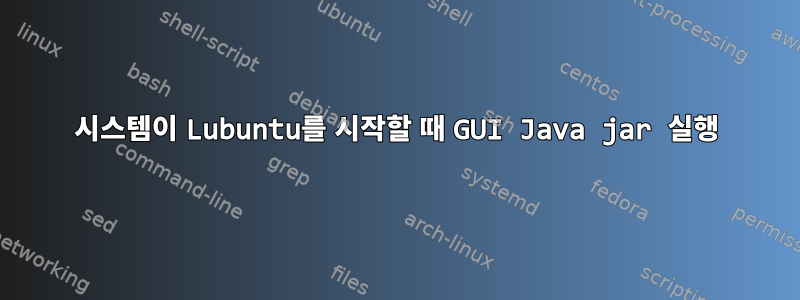 시스템이 Lubuntu를 시작할 때 GUI Java jar 실행