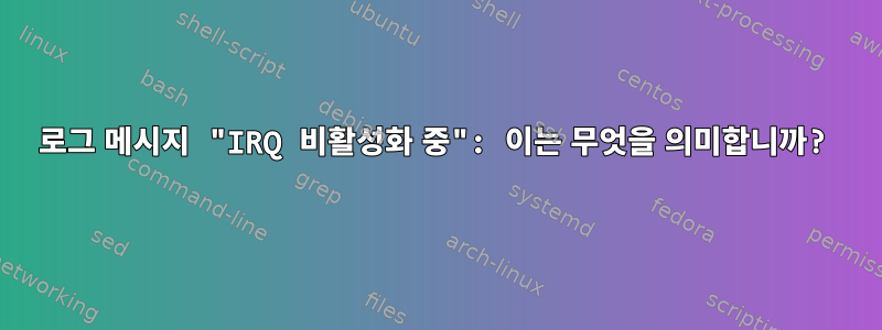 로그 메시지 "IRQ 비활성화 중": 이는 무엇을 의미합니까?