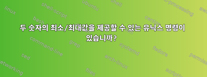 두 숫자의 최소/최대값을 제공할 수 있는 유닉스 명령이 있습니까?