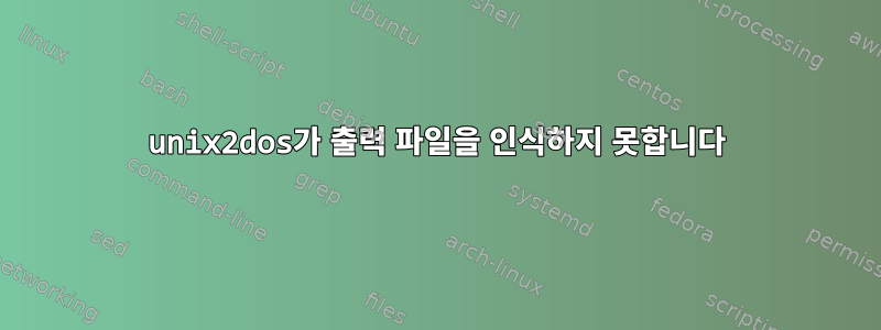 unix2dos가 출력 파일을 인식하지 못합니다