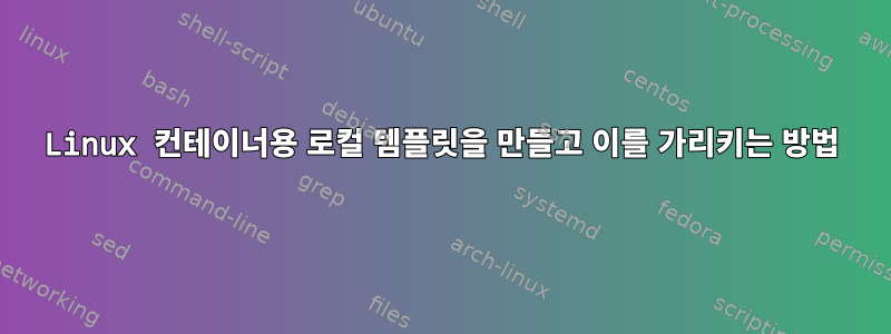 Linux 컨테이너용 로컬 템플릿을 만들고 이를 가리키는 방법