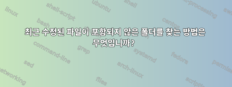 최근 수정된 파일이 포함되지 않은 폴더를 찾는 방법은 무엇입니까?