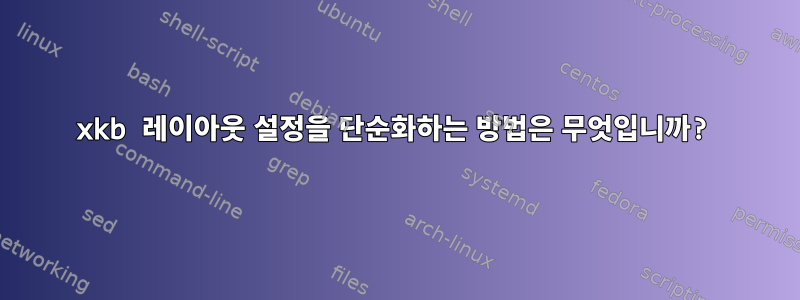 xkb 레이아웃 설정을 단순화하는 방법은 무엇입니까?