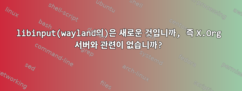 libinput(wayland의)은 새로운 것입니까, 즉 X.Org 서버와 관련이 없습니까?