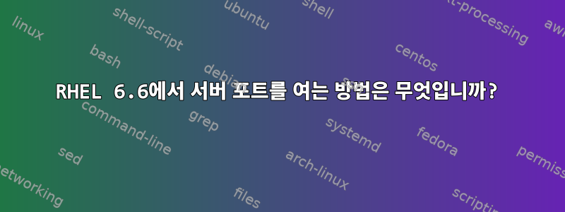 RHEL 6.6에서 서버 포트를 여는 방법은 무엇입니까?