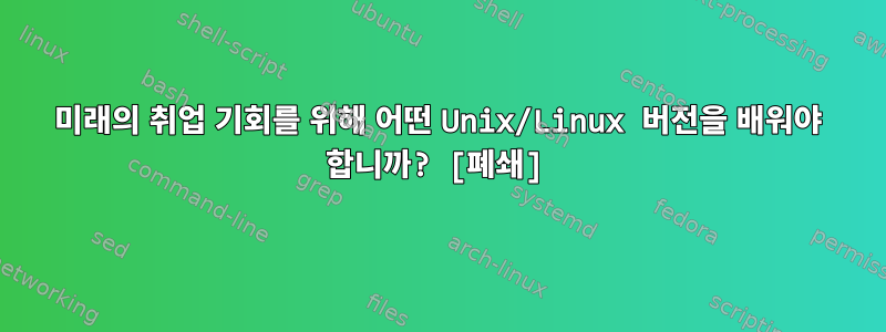 미래의 취업 기회를 위해 어떤 Unix/Linux 버전을 배워야 합니까? [폐쇄]