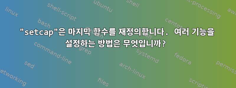 "setcap"은 마지막 함수를 재정의합니다. 여러 기능을 설정하는 방법은 무엇입니까?