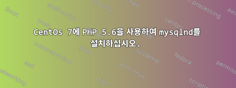 CentOs 7에 PHP 5.6을 사용하여 mysqlnd를 설치하십시오.