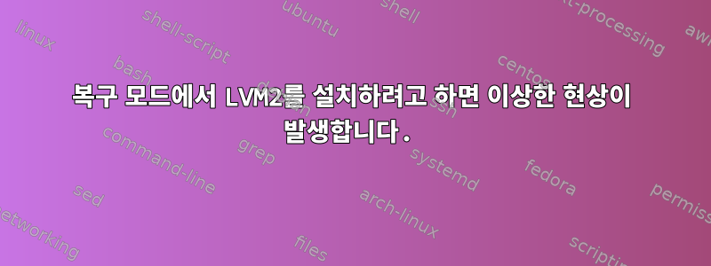 복구 모드에서 LVM2를 설치하려고 하면 이상한 현상이 발생합니다.