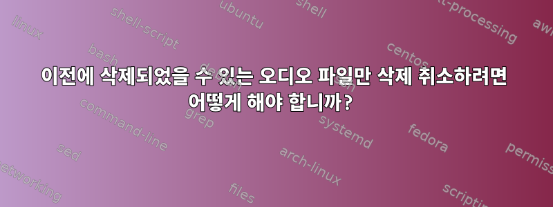 이전에 삭제되었을 수 있는 오디오 파일만 삭제 취소하려면 어떻게 해야 합니까?