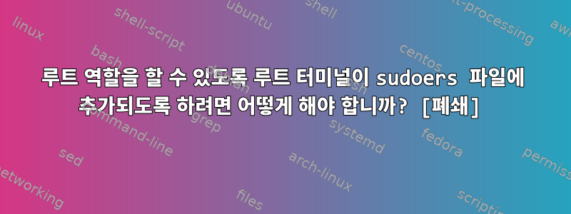 루트 역할을 할 수 있도록 루트 터미널이 sudoers 파일에 추가되도록 하려면 어떻게 해야 합니까? [폐쇄]