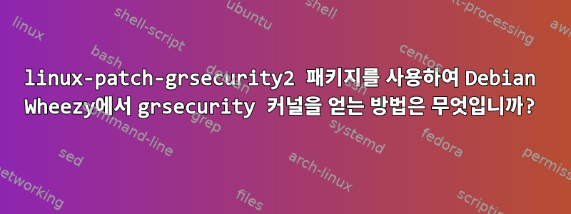 linux-patch-grsecurity2 패키지를 사용하여 Debian Wheezy에서 grsecurity 커널을 얻는 방법은 무엇입니까?