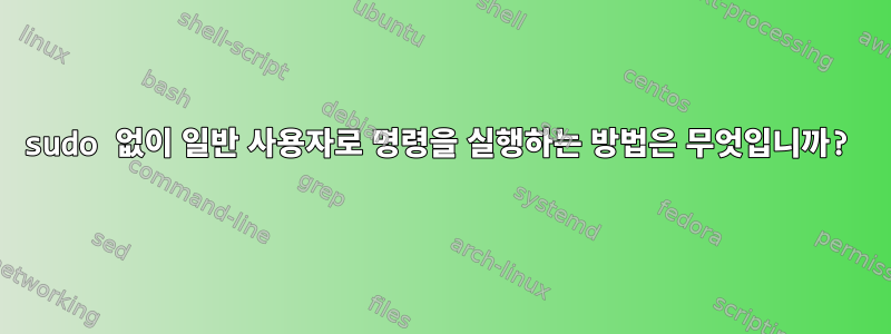 sudo 없이 일반 사용자로 명령을 실행하는 방법은 무엇입니까?