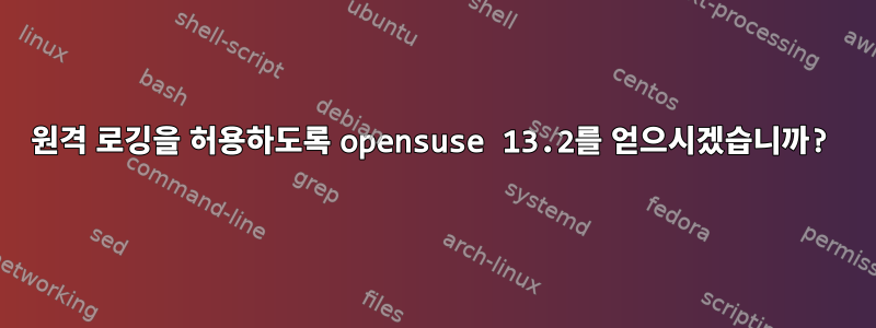 원격 로깅을 허용하도록 opensuse 13.2를 얻으시겠습니까?