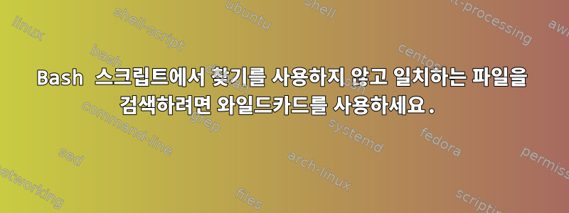 Bash 스크립트에서 찾기를 사용하지 않고 일치하는 파일을 검색하려면 와일드카드를 사용하세요.