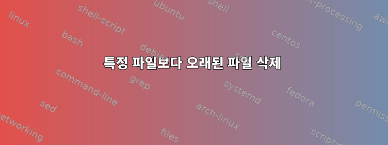 특정 파일보다 오래된 파일 삭제