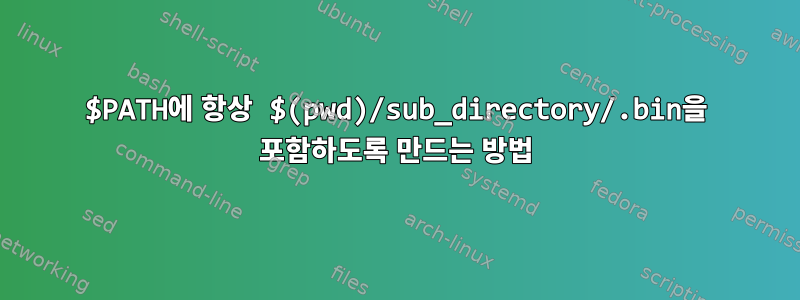 $PATH에 항상 $(pwd)/sub_directory/.bin을 포함하도록 만드는 방법