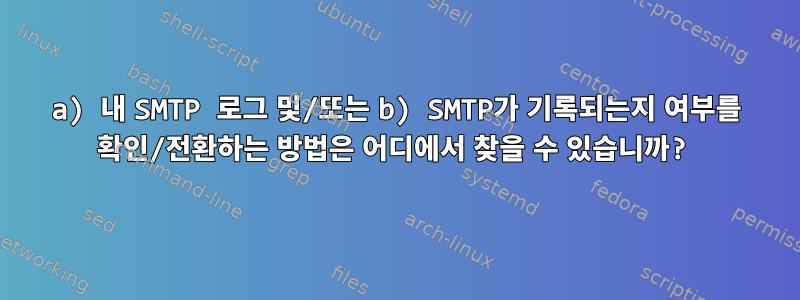 a) 내 SMTP 로그 및/또는 b) SMTP가 기록되는지 여부를 확인/전환하는 방법은 어디에서 찾을 수 있습니까?