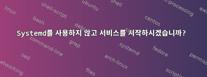 Systemd를 사용하지 않고 서비스를 시작하시겠습니까?