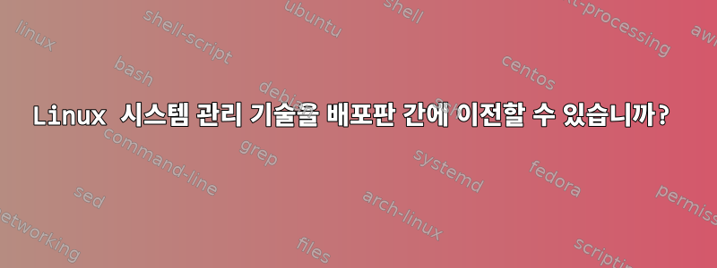 Linux 시스템 관리 기술을 배포판 간에 이전할 수 있습니까?