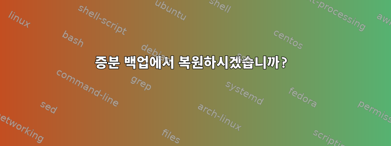 증분 백업에서 복원하시겠습니까?